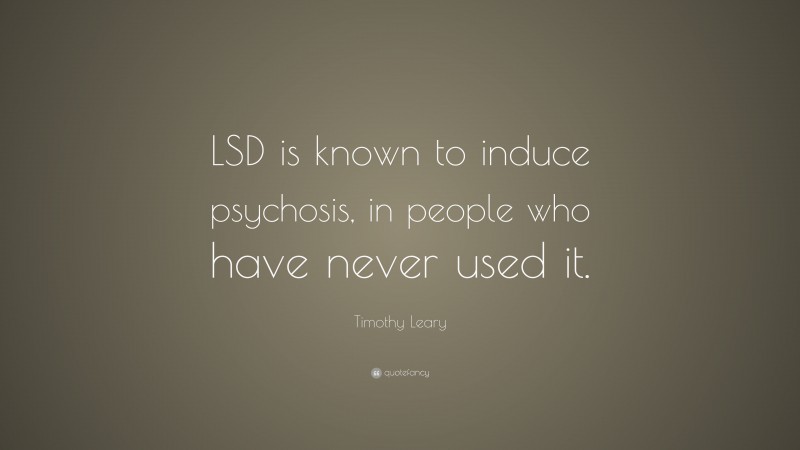 Timothy Leary Quote: “LSD is known to induce psychosis, in people who have never used it.”