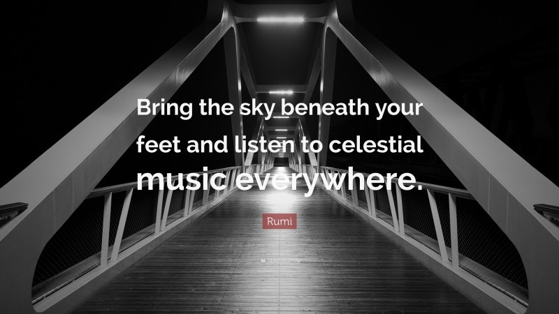 Rumi Quote: “Bring the sky beneath your feet and listen to celestial music everywhere.”