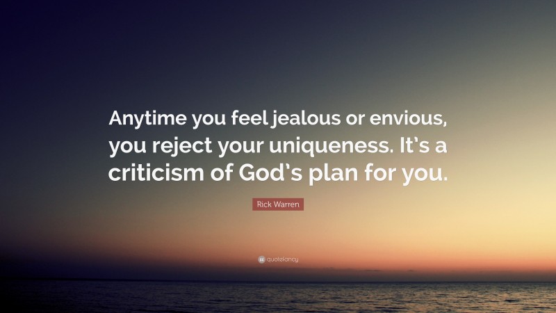 Rick Warren Quote: “Anytime you feel jealous or envious, you reject your uniqueness. It’s a criticism of God’s plan for you.”