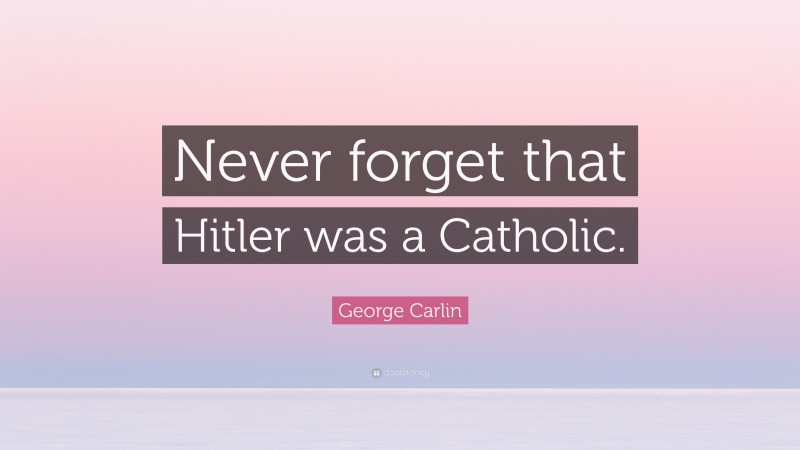 George Carlin Quote: “Never forget that Hitler was a Catholic.”