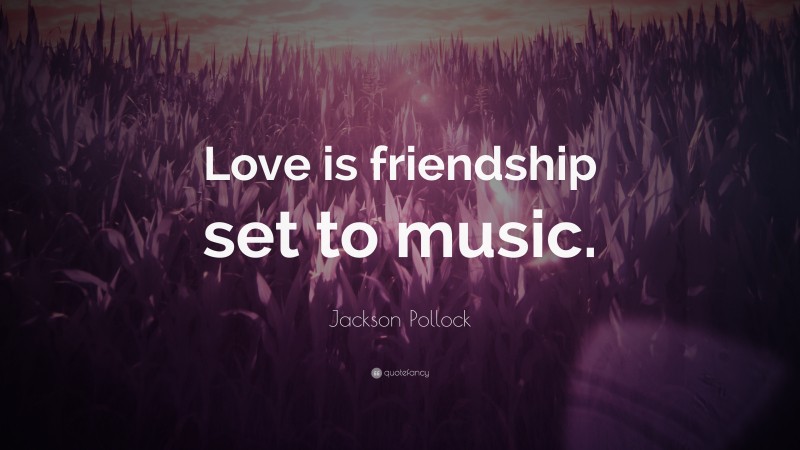 Jackson Pollock Quote: “Love is friendship set to music.”