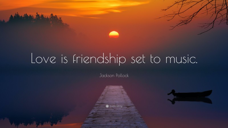 Jackson Pollock Quote: “Love is friendship set to music.”