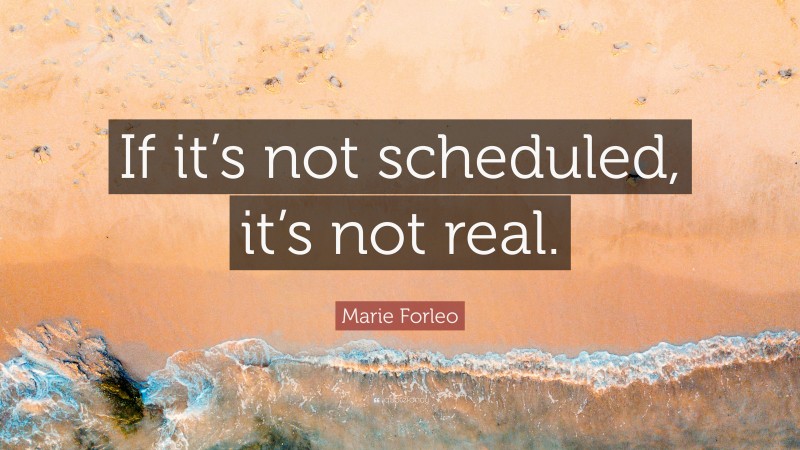 Marie Forleo Quote: “If it’s not scheduled, it’s not real.”