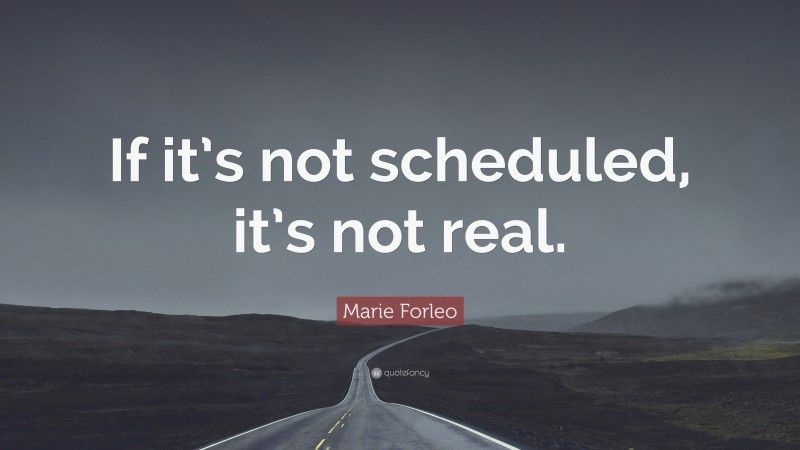Marie Forleo Quote: “If it’s not scheduled, it’s not real.”
