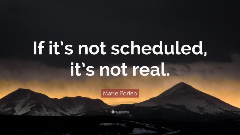 Marie Forleo Quote: “If it’s not scheduled, it’s not real.”