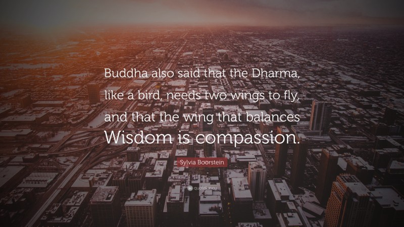 Sylvia Boorstein Quote: “Buddha also said that the Dharma, like a bird, needs two wings to fly, and that the wing that balances Wisdom is compassion.”