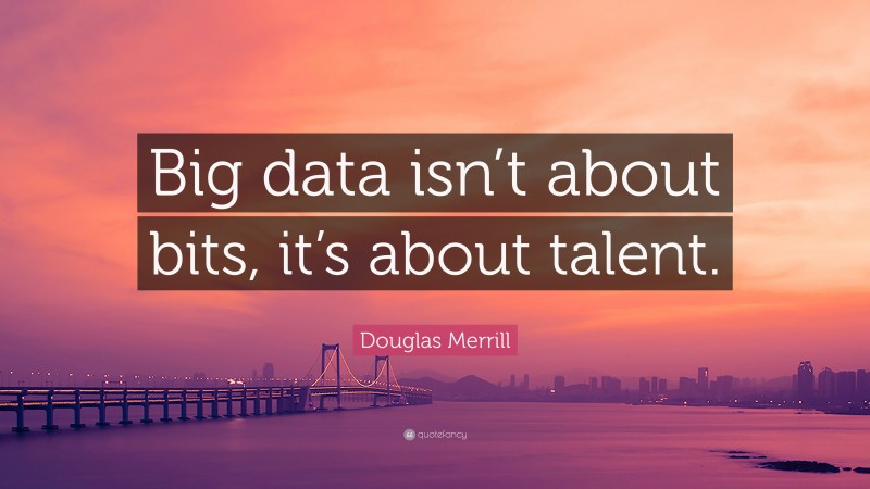 Douglas Merrill Quote: “Big data isn’t about bits, it’s about talent.”