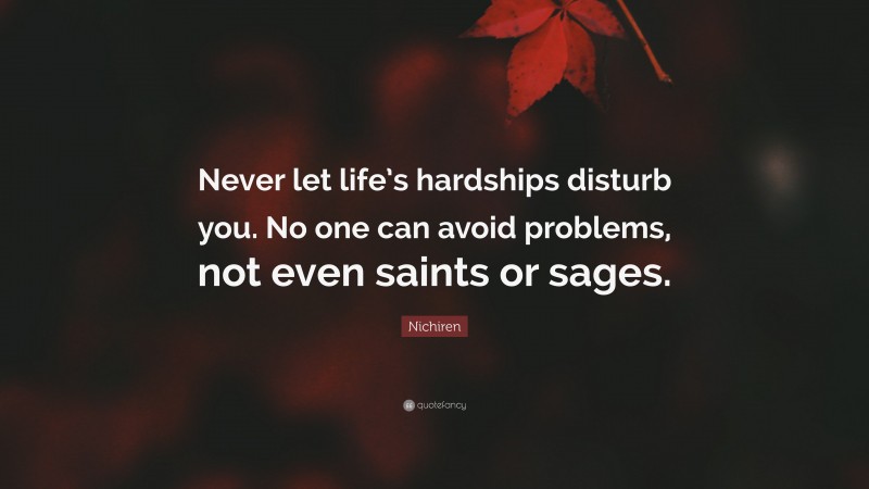 Nichiren Quote: “Never let life’s hardships disturb you. No one can avoid problems, not even saints or sages.”