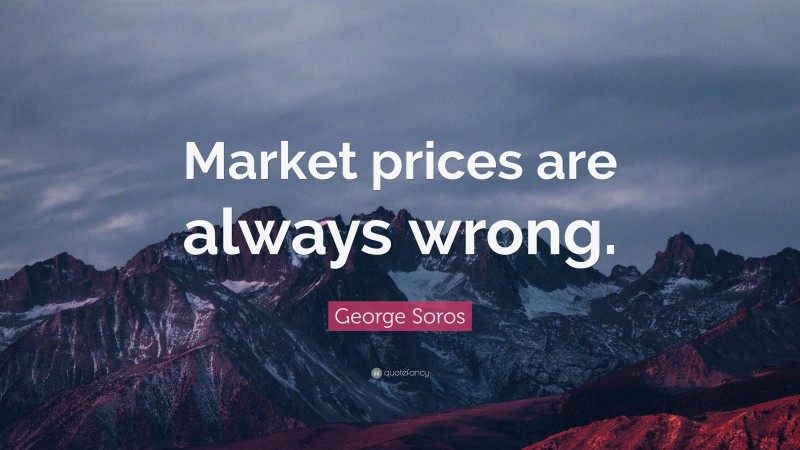George Soros Quote: “Market prices are always wrong.”