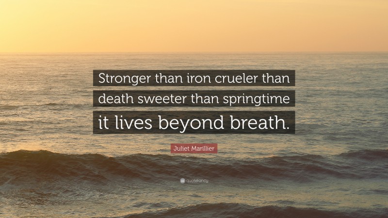 Juliet Marillier Quote: “Stronger than iron crueler than death sweeter than springtime it lives beyond breath.”