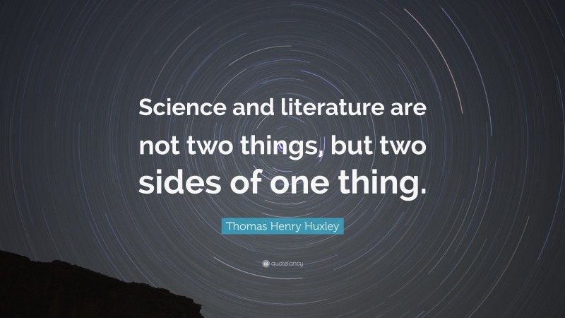 Thomas Henry Huxley Quote: “Science and literature are not two things, but two sides of one thing.”