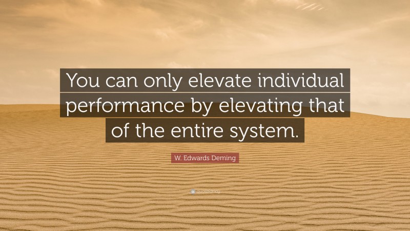 W. Edwards Deming Quote: “You can only elevate individual performance by elevating that of the entire system.”