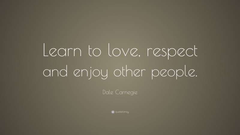 Dale Carnegie Quote: “Learn to love, respect and enjoy other people.”