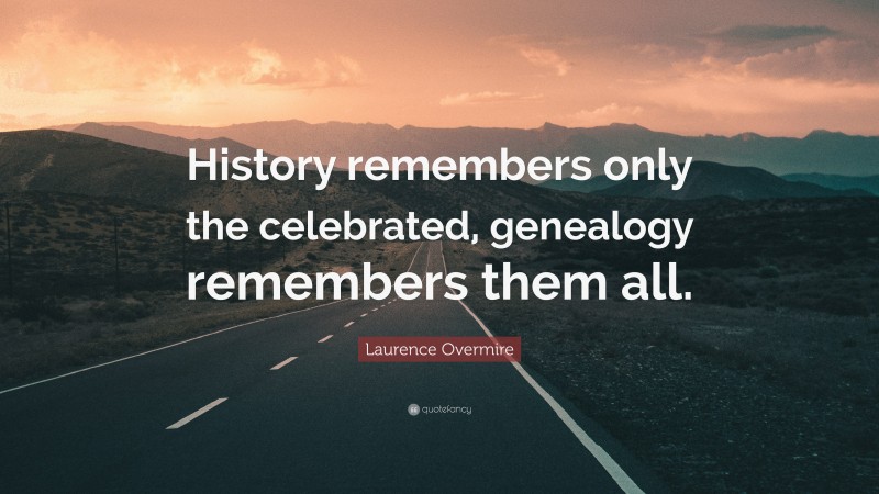 Laurence Overmire Quote: “History remembers only the celebrated, genealogy remembers them all.”