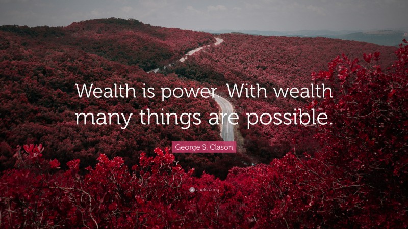George S. Clason Quote: “Wealth is power. With wealth many things are possible.”
