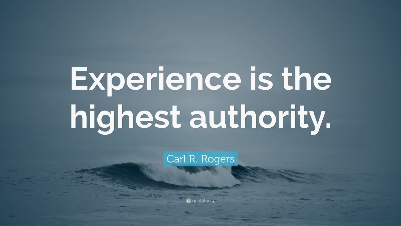 Carl R. Rogers Quote: “Experience is the highest authority.”