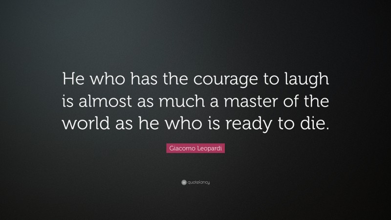 Giacomo Leopardi Quote: “He who has the courage to laugh is almost as much a master of the world as he who is ready to die.”