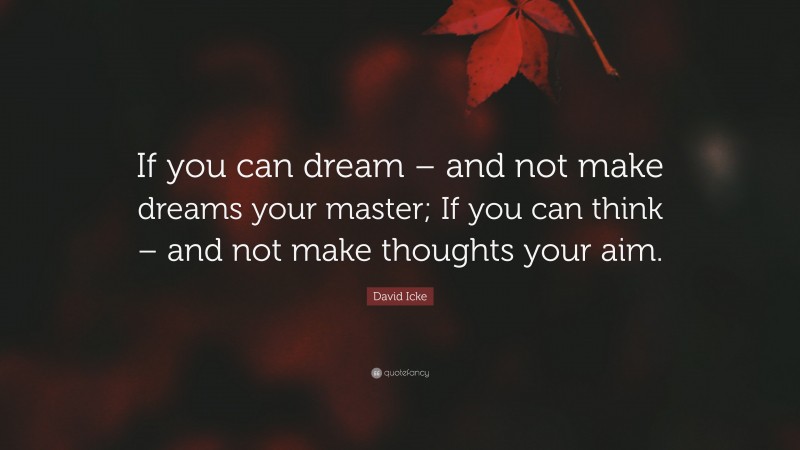 David Icke Quote: “If you can dream – and not make dreams your master; If you can think – and not make thoughts your aim.”
