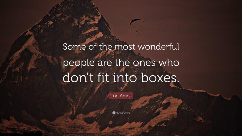 Tori Amos Quote: “Some of the most wonderful people are the ones who don’t fit into boxes.”