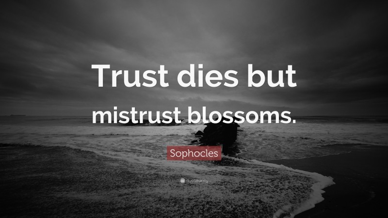 Sophocles Quote: “Trust dies but mistrust blossoms.”