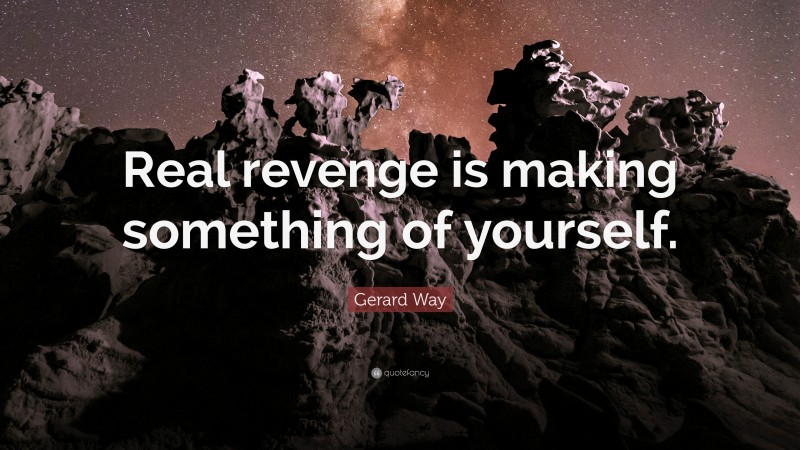 Gerard Way Quote: “Real revenge is making something of yourself.”