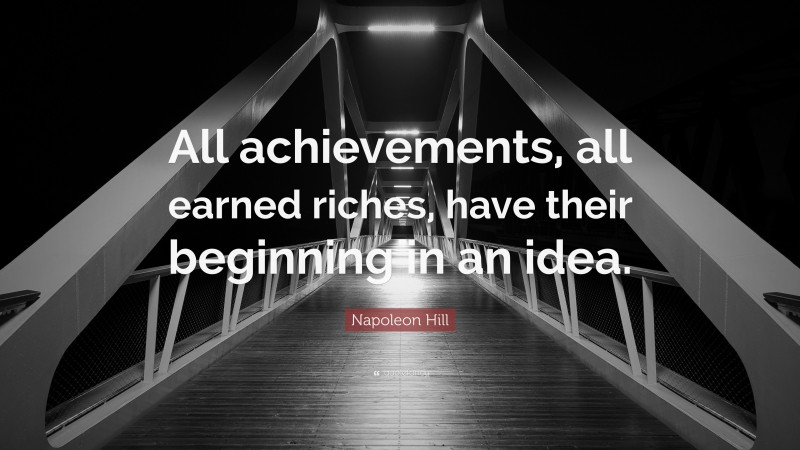 Napoleon Hill Quote: “All achievements, all earned riches, have their beginning in an idea.”