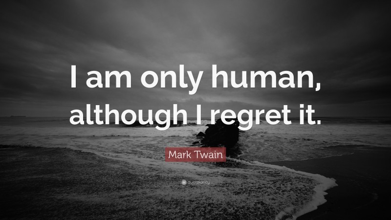 Mark Twain Quote: “I am only human, although I regret it.”