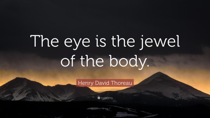 Henry David Thoreau Quote: “The eye is the jewel of the body.”