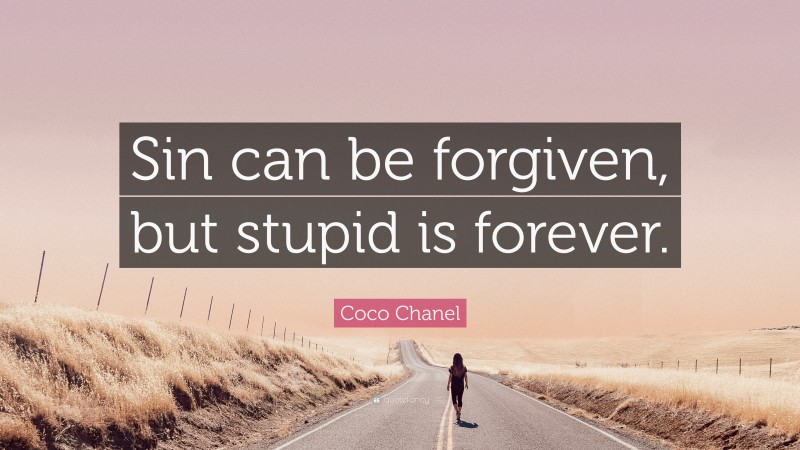 Coco Chanel Quote: “Sin can be forgiven, but stupid is forever.”