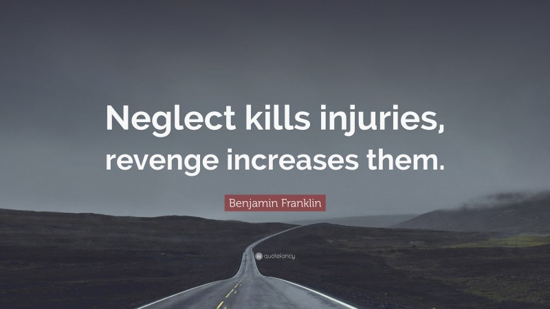 Benjamin Franklin Quote: “Neglect kills injuries, revenge increases them.”
