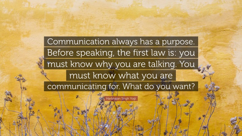 Harbhajan Singh Yogi Quote: “Communication always has a purpose. Before speaking, the first law is: you must know why you are talking. You must know what you are communicating for. What do you want?”