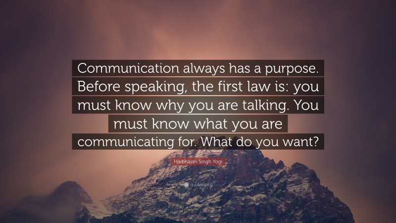 Harbhajan Singh Yogi Quote: “Communication always has a purpose. Before speaking, the first law is: you must know why you are talking. You must know what you are communicating for. What do you want?”