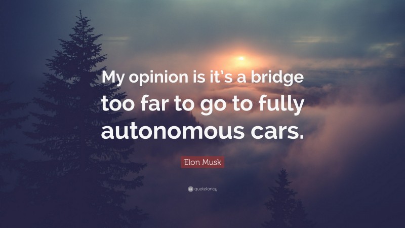 Elon Musk Quote: “My opinion is it’s a bridge too far to go to fully autonomous cars.”