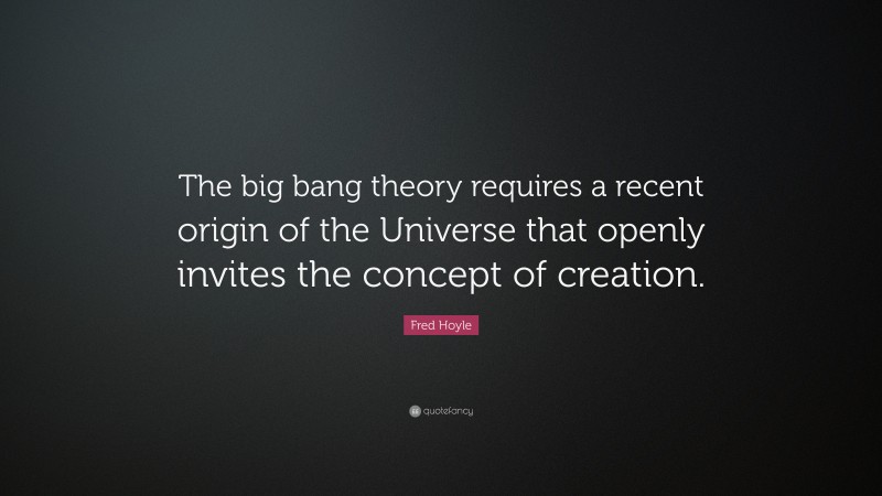 Fred Hoyle Quote: “The big bang theory requires a recent origin of the Universe that openly invites the concept of creation.”