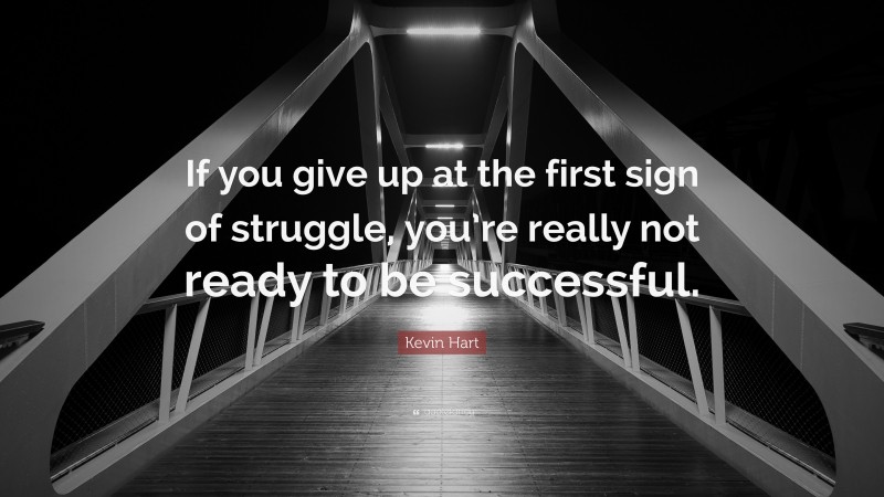 Kevin Hart Quote: “If you give up at the first sign of struggle, you’re really not ready to be successful.”