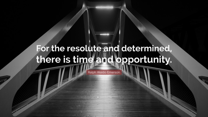 Ralph Waldo Emerson Quote: “For the resolute and determined, there is time and opportunity.”
