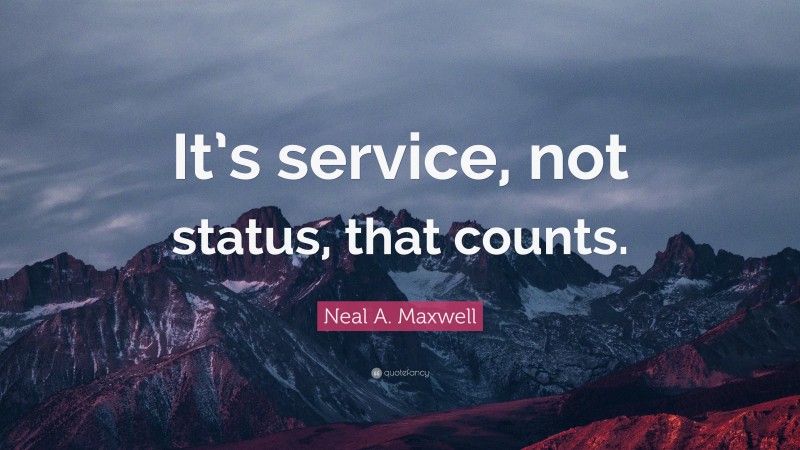 Neal A. Maxwell Quote: “It’s service, not status, that counts.”
