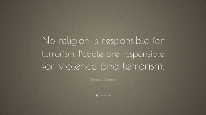 Barack Obama Quote: “No religion is responsible for terrorism. People are responsible for violence and terrorism.”