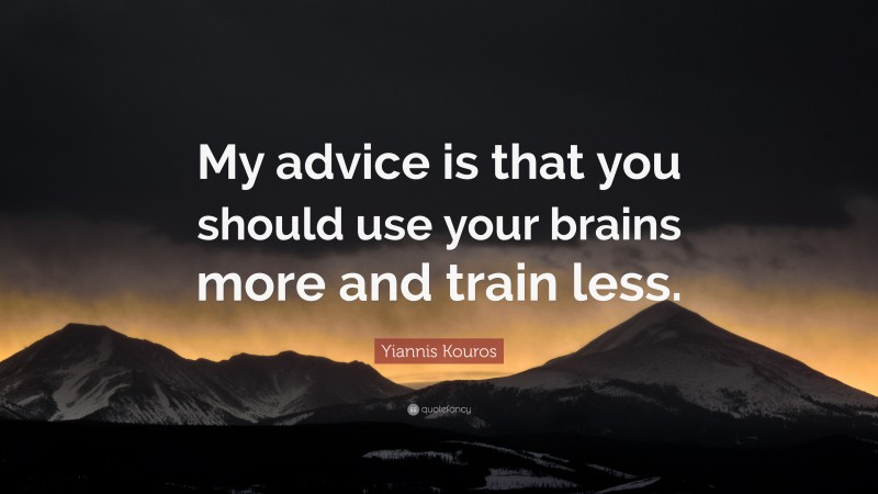 Yiannis Kouros Quote: “My advice is that you should use your brains more and train less.”