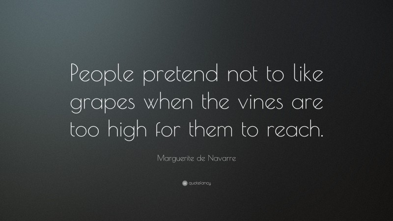 Marguerite de Navarre Quote: “People pretend not to like grapes when the vines are too high for them to reach.”