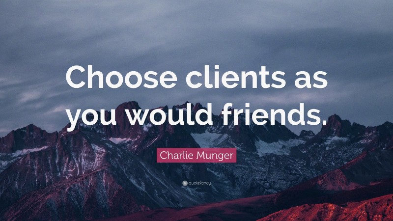 Charlie Munger Quote: “Choose clients as you would friends.”