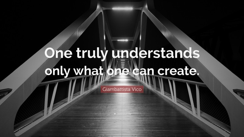 Giambattista Vico Quote: “One truly understands only what one can create.”