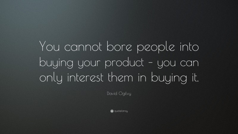 David Ogilvy Quote: “You cannot bore people into buying your product – you can only interest them in buying it.”