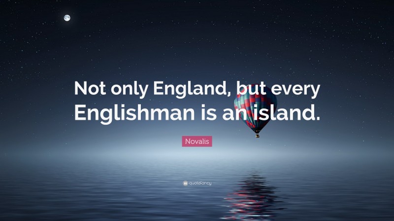 Novalis Quote: “Not only England, but every Englishman is an island.”