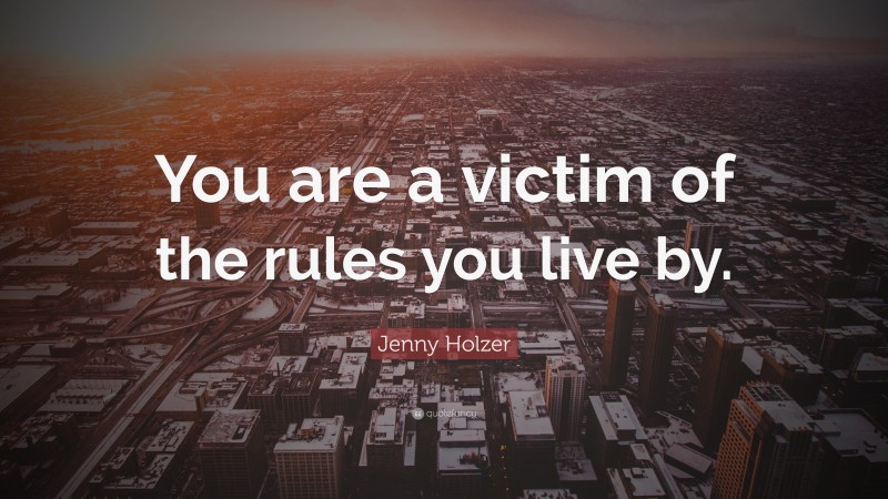 Jenny Holzer Quote: “You are a victim of the rules you live by.”