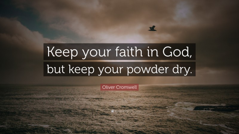 Oliver Cromwell Quote: “Keep your faith in God, but keep your powder dry.”