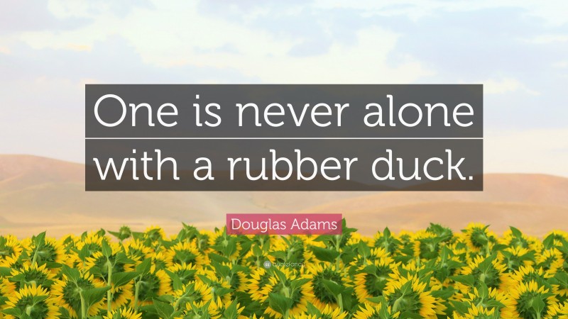 Douglas Adams Quote: “One is never alone with a rubber duck.”