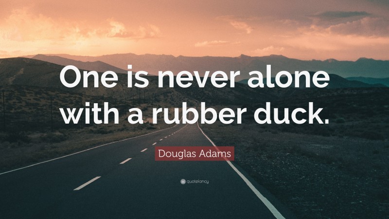 Douglas Adams Quote: “One is never alone with a rubber duck.”