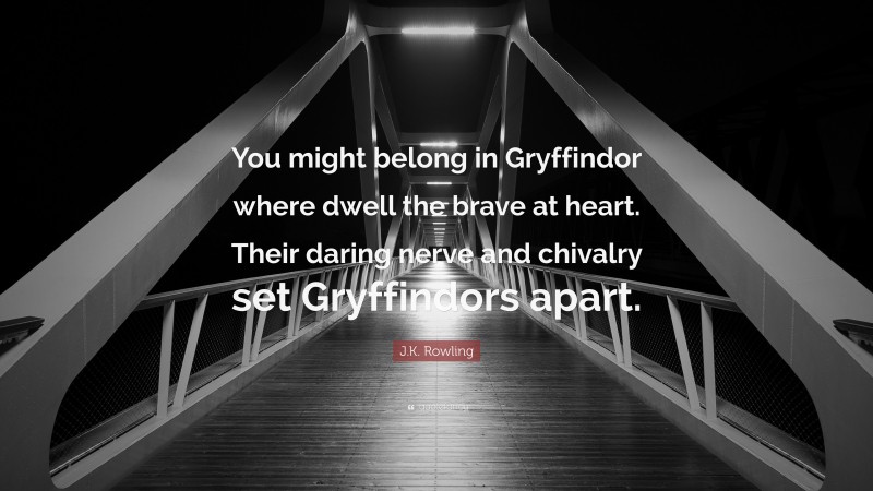 J.K. Rowling Quote: “You might belong in Gryffindor where dwell the brave at heart. Their daring nerve and chivalry set Gryffindors apart.”