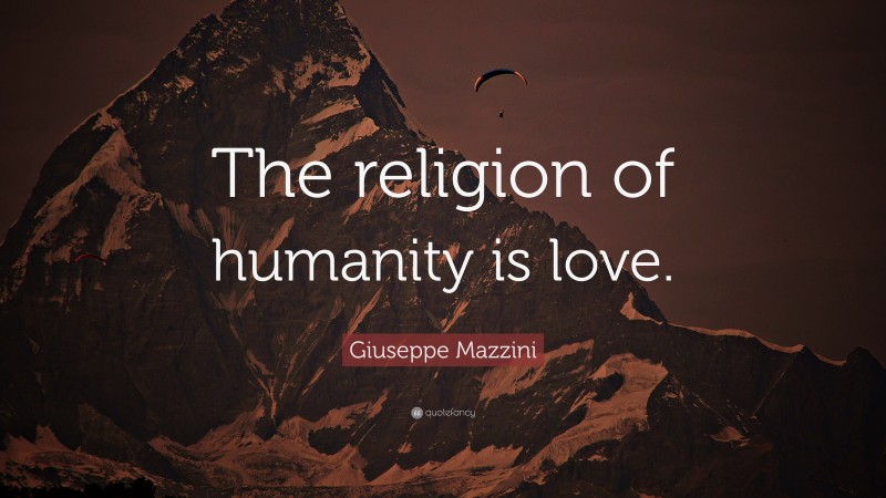 Giuseppe Mazzini Quote: “The religion of humanity is love.”